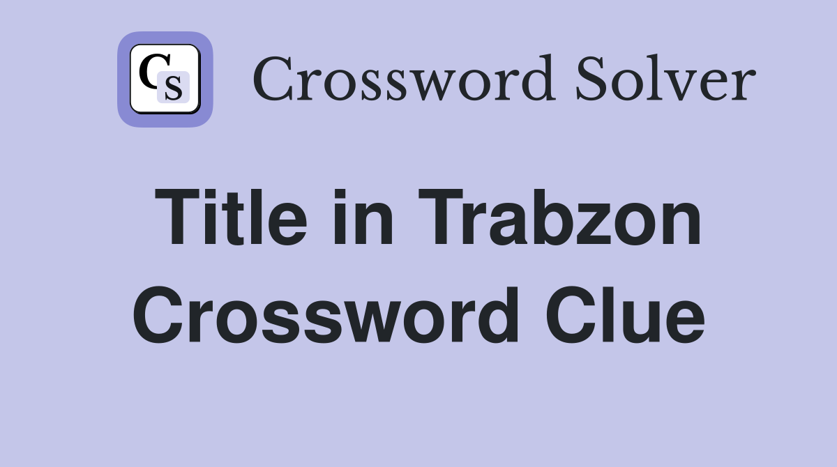 Title in Trabzon Crossword Clue