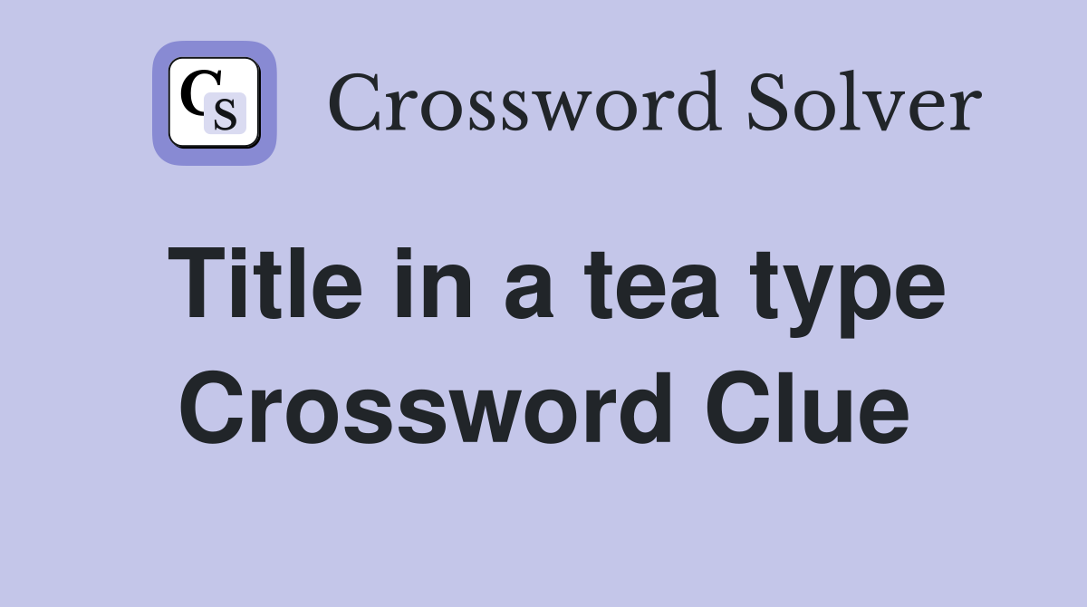 Title in a tea type Crossword Clue