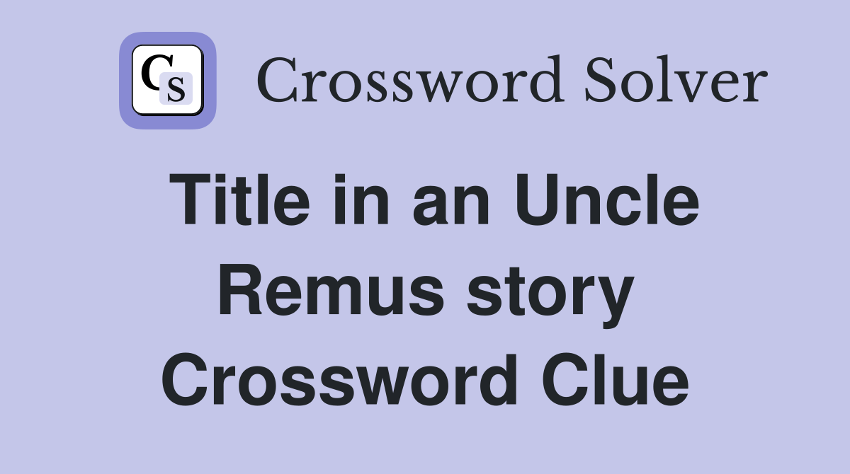 Title in an Uncle Remus story Crossword Clue