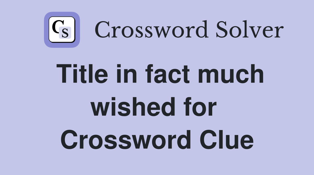 Title in fact much wished for  Crossword Clue