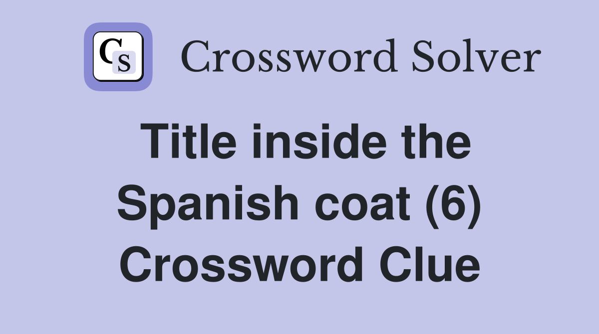 Title inside the Spanish coat (6) Crossword Clue