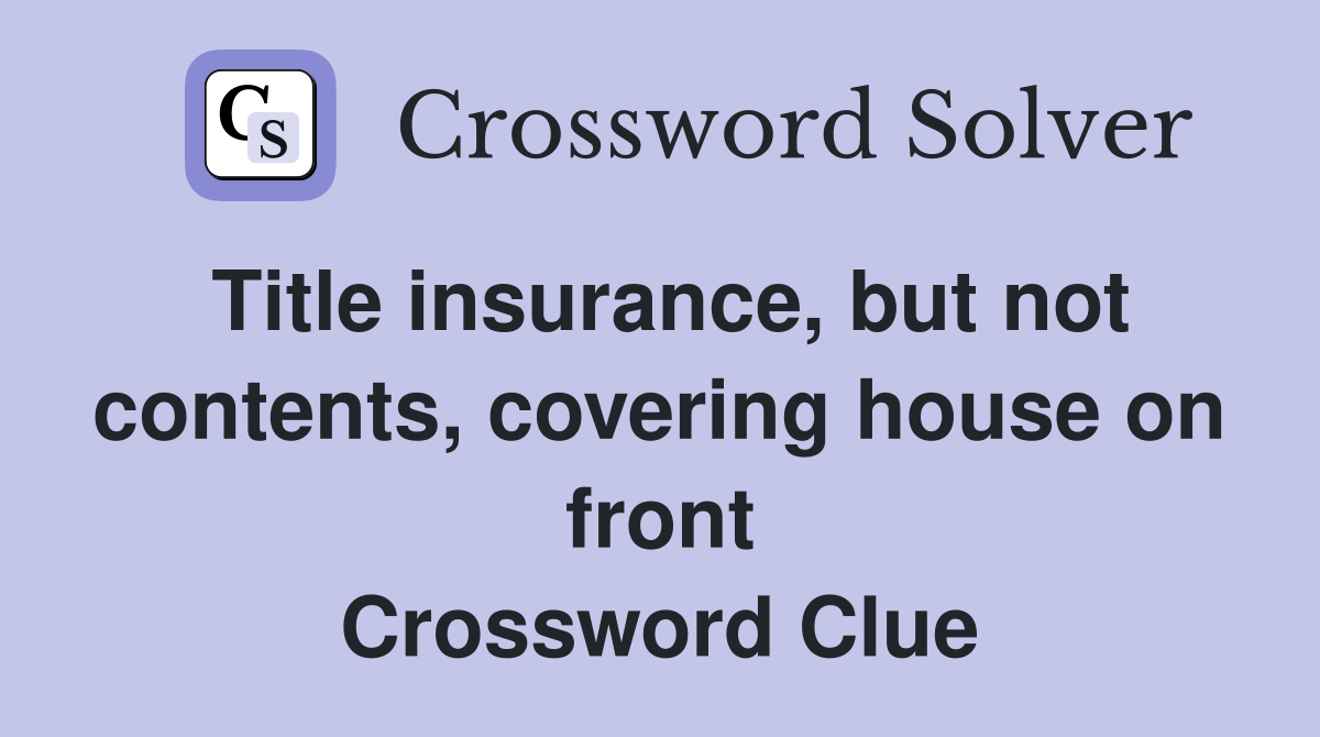 Title insurance, but not contents, covering house on front Crossword Clue
