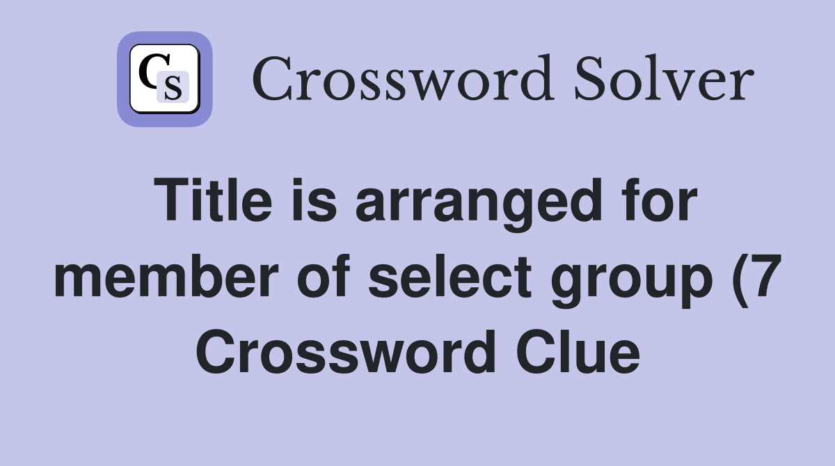 Title is arranged for member of select group (7) Crossword Clue Title is arranged for member of select group (7) Crossword Clue