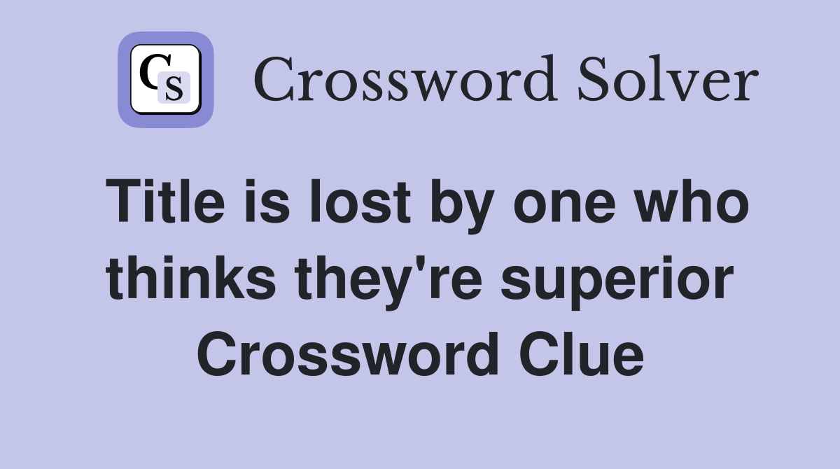 Title is lost by one who thinks they're superior Crossword Clue