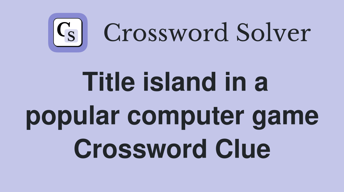 Title island in a popular computer game Crossword Clue