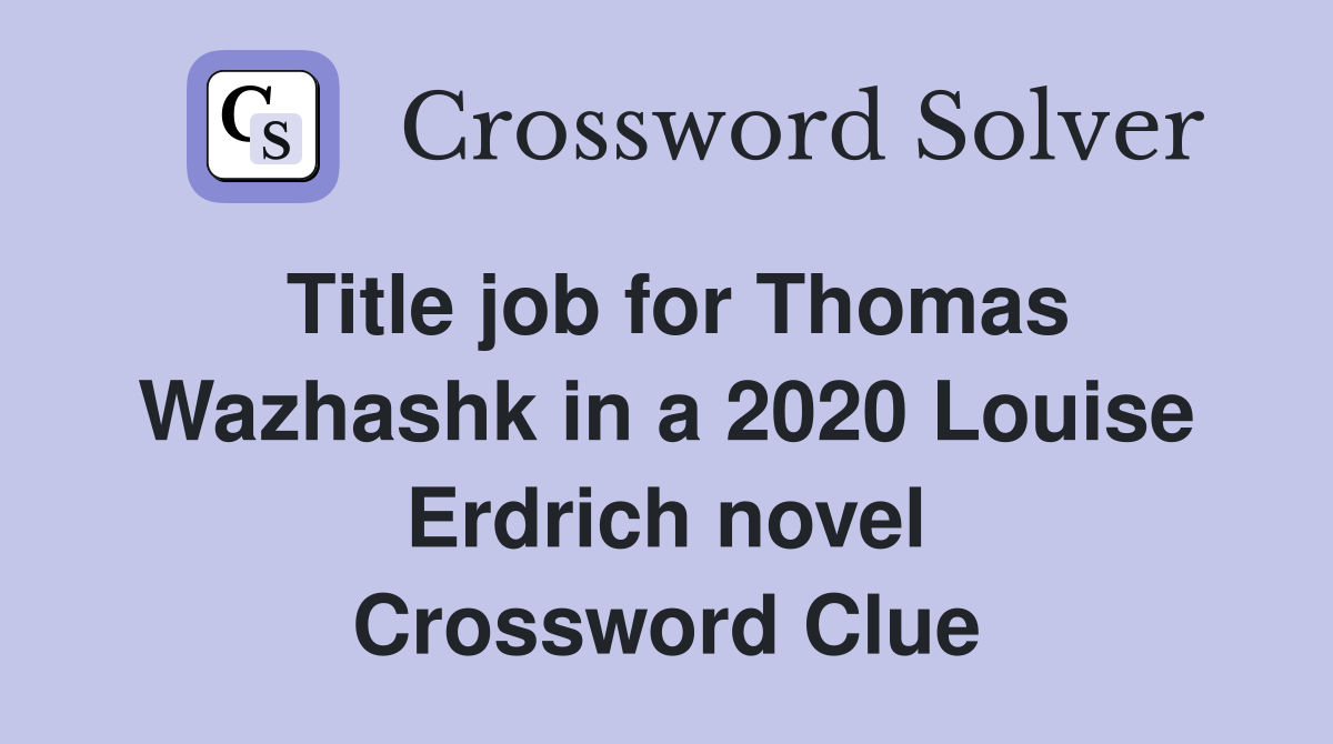 Title job for Thomas Wazhashk in a 2020 Louise Erdrich novel Crossword Clue