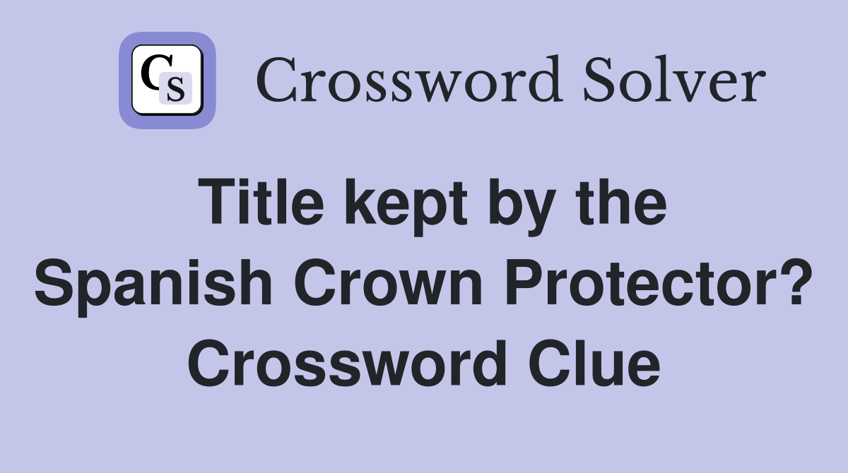 Title kept by the Spanish Crown Protector? Crossword Clue