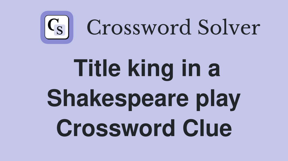 Title king in a Shakespeare play Crossword Clue