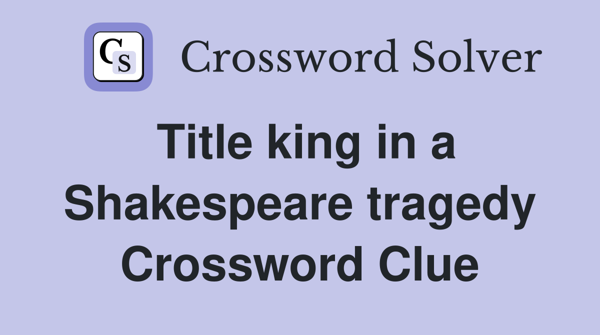 Title king in a Shakespeare tragedy Crossword Clue