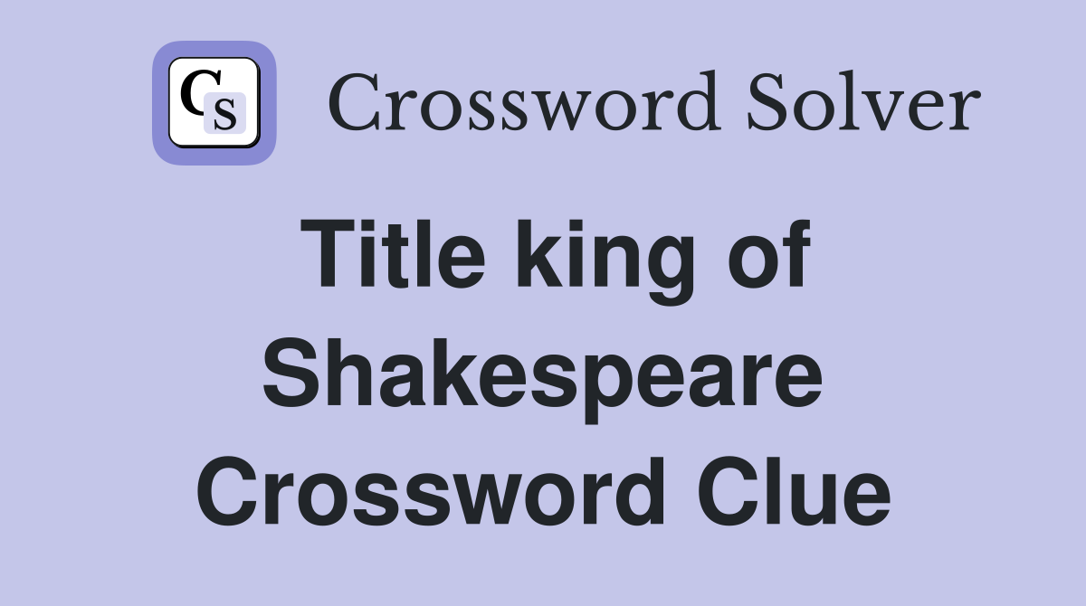 Title king of Shakespeare Crossword Clue