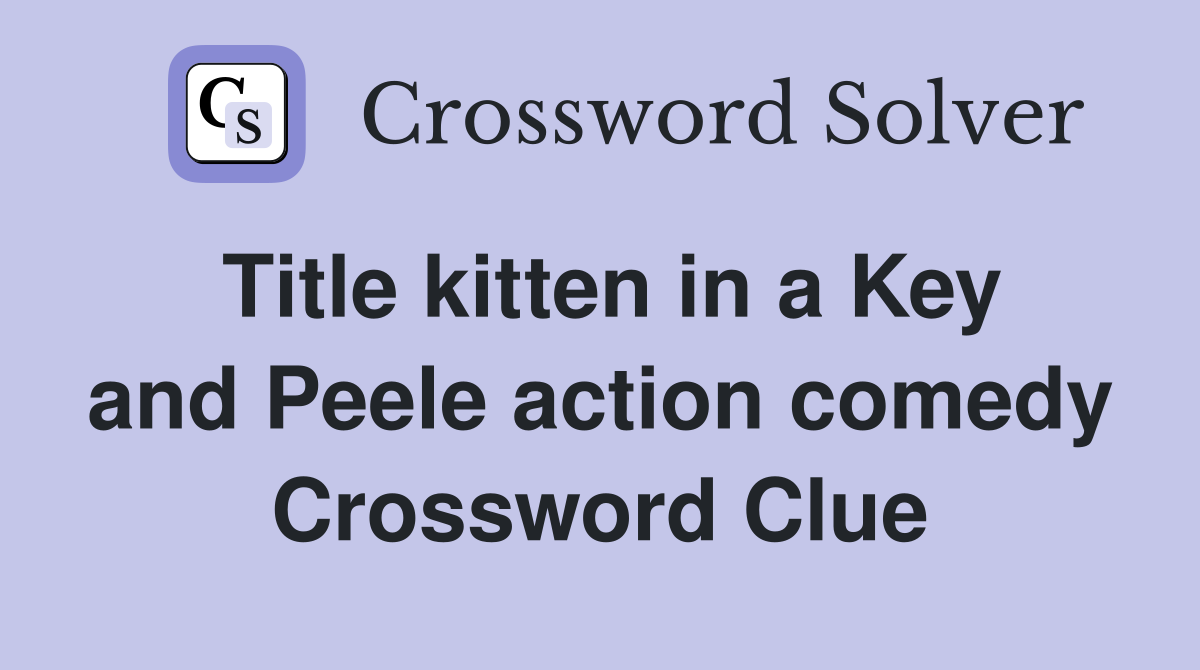 Title kitten in a Key and Peele action comedy Crossword Clue