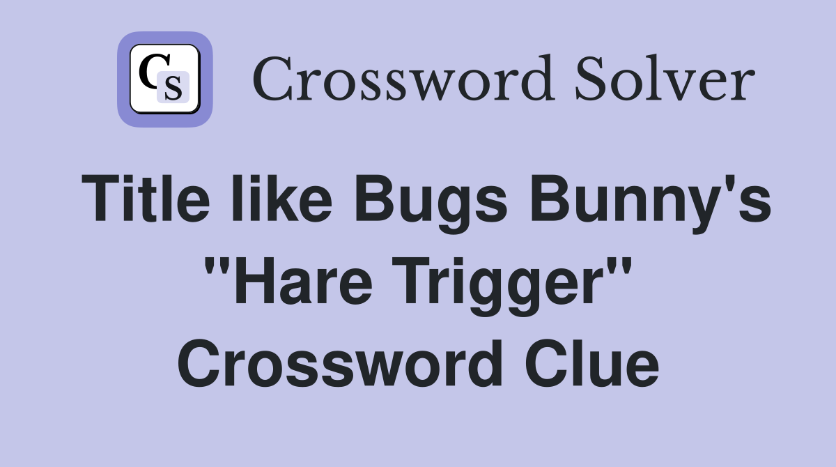 Title like Bugs Bunny's "Hare Trigger" Crossword Clue