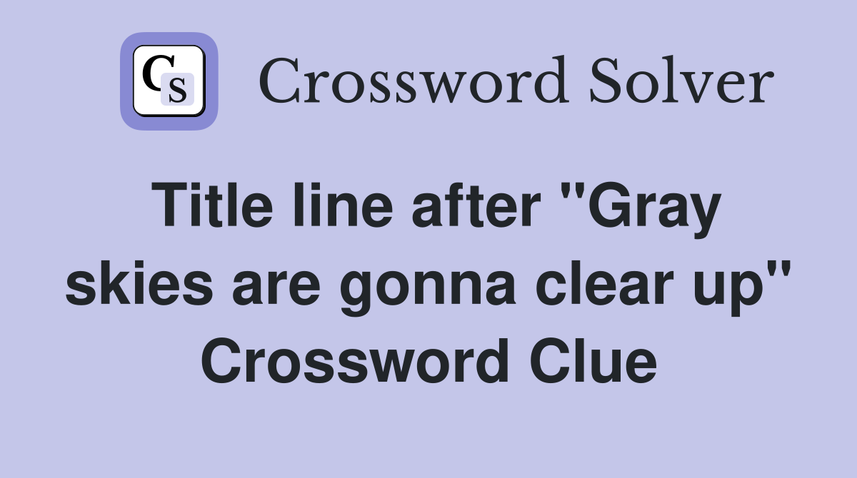 Title line after "Gray skies are gonna clear up" Crossword Clue