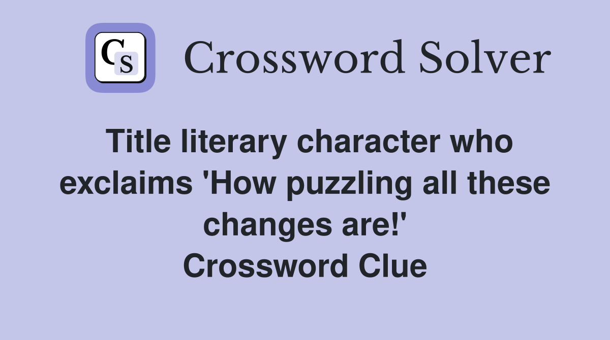 Title literary character who exclaims 'How puzzling all these changes are!' Crossword Clue