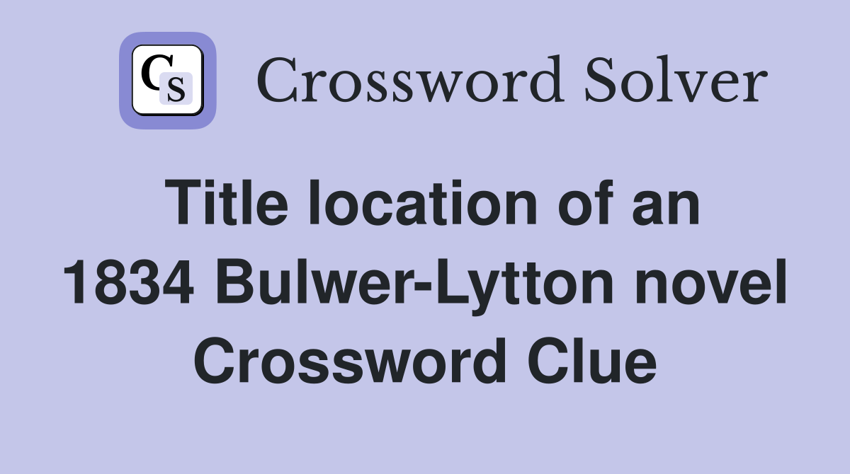 Title location of an 1834 Bulwer-Lytton novel Crossword Clue