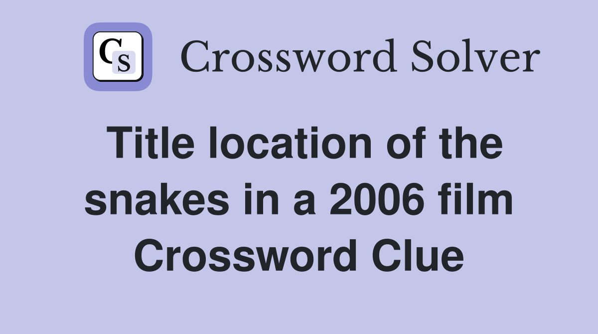 Title location of the snakes in a 2006 film Crossword Clue