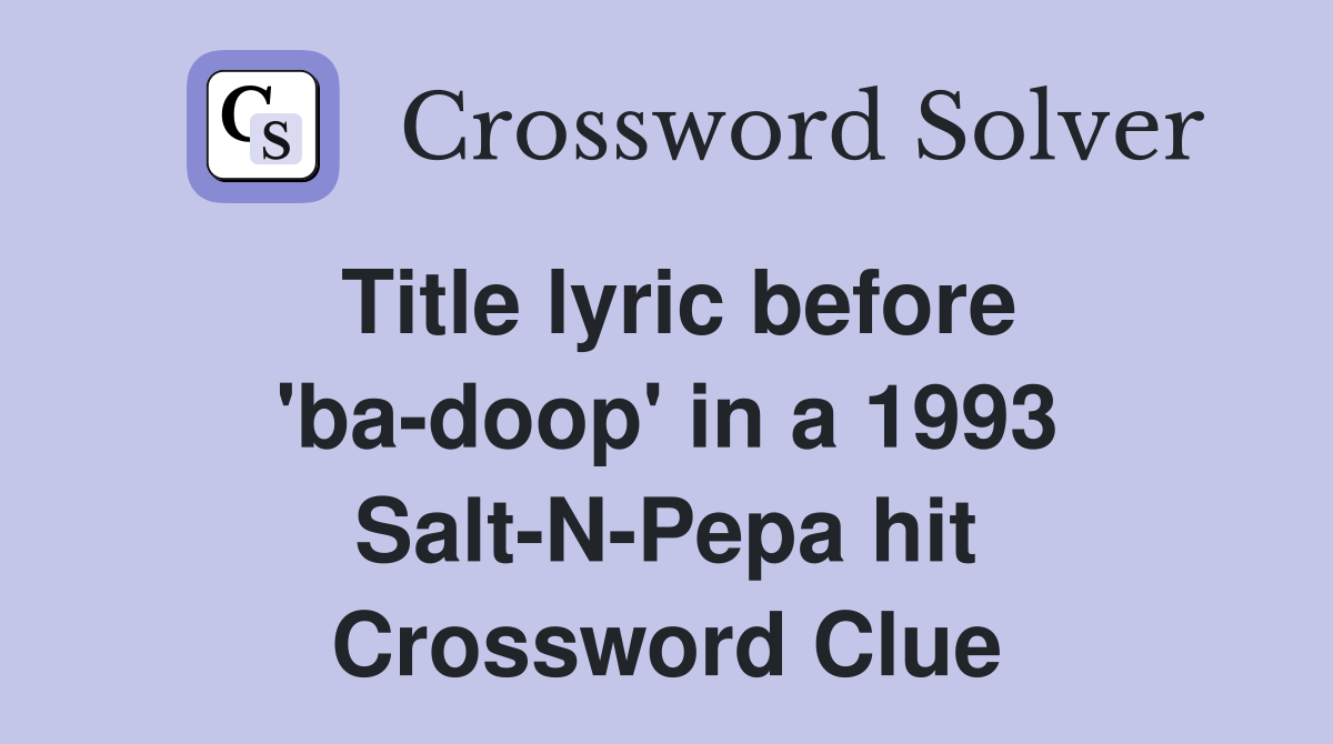 Title lyric before 'ba-doop' in a 1993 Salt-N-Pepa hit Crossword Clue