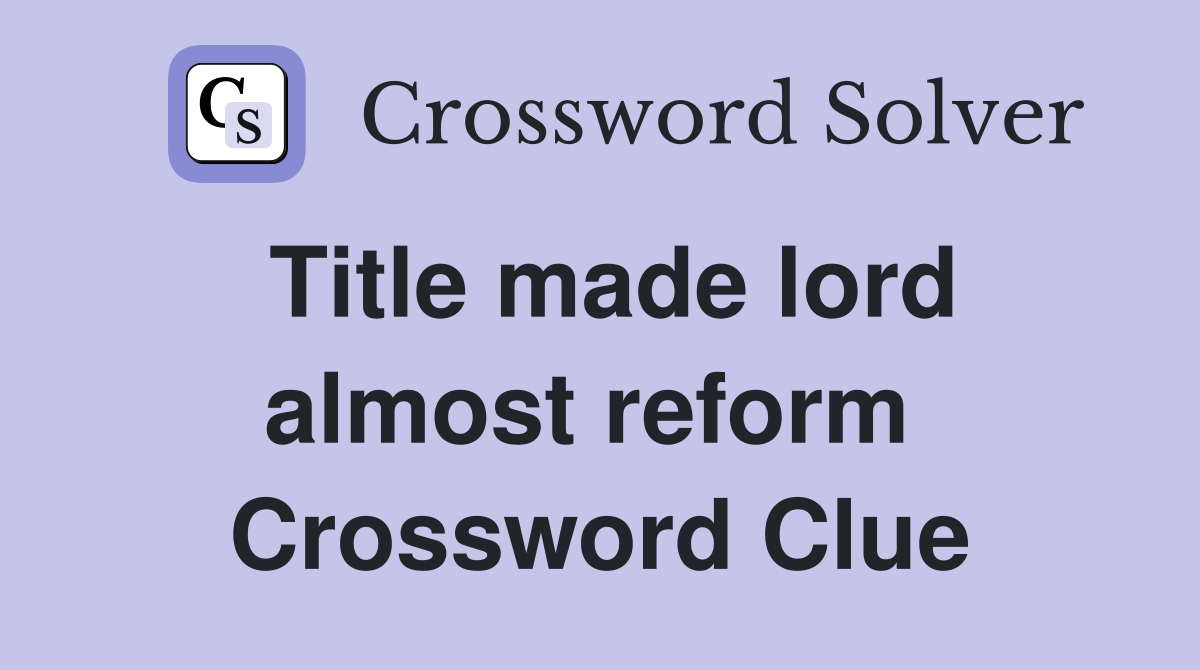 Title made lord almost reform  Crossword Clue
