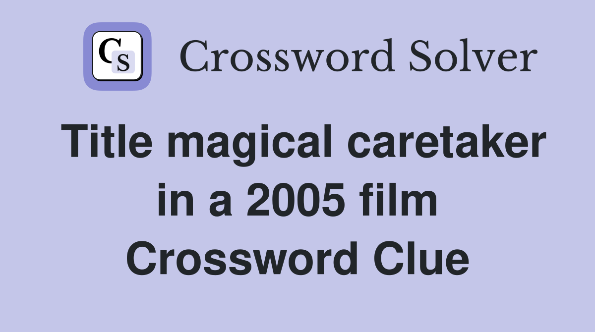 Title magical caretaker in a 2005 film Crossword Clue