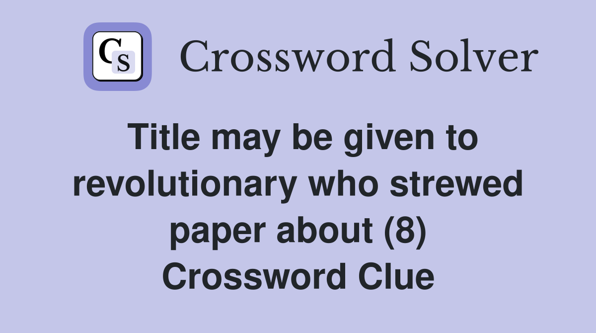 Title may be given to revolutionary who strewed paper about (8) Crossword Clue