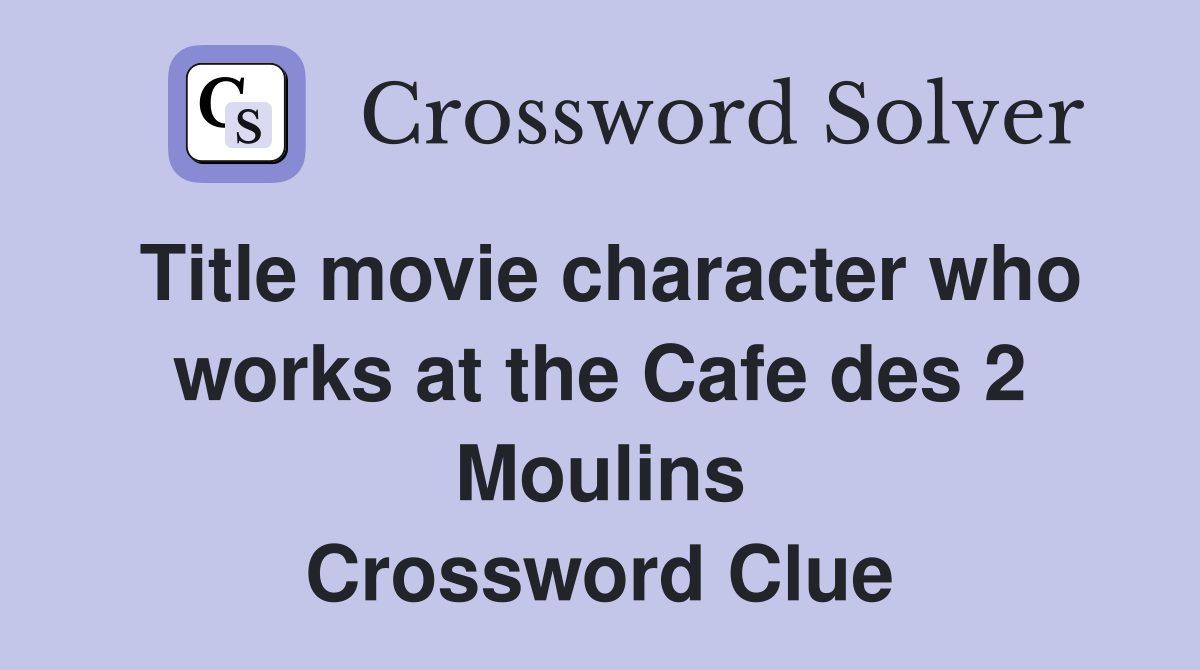 Title movie character who works at the Cafe des 2 Moulins Crossword Clue
