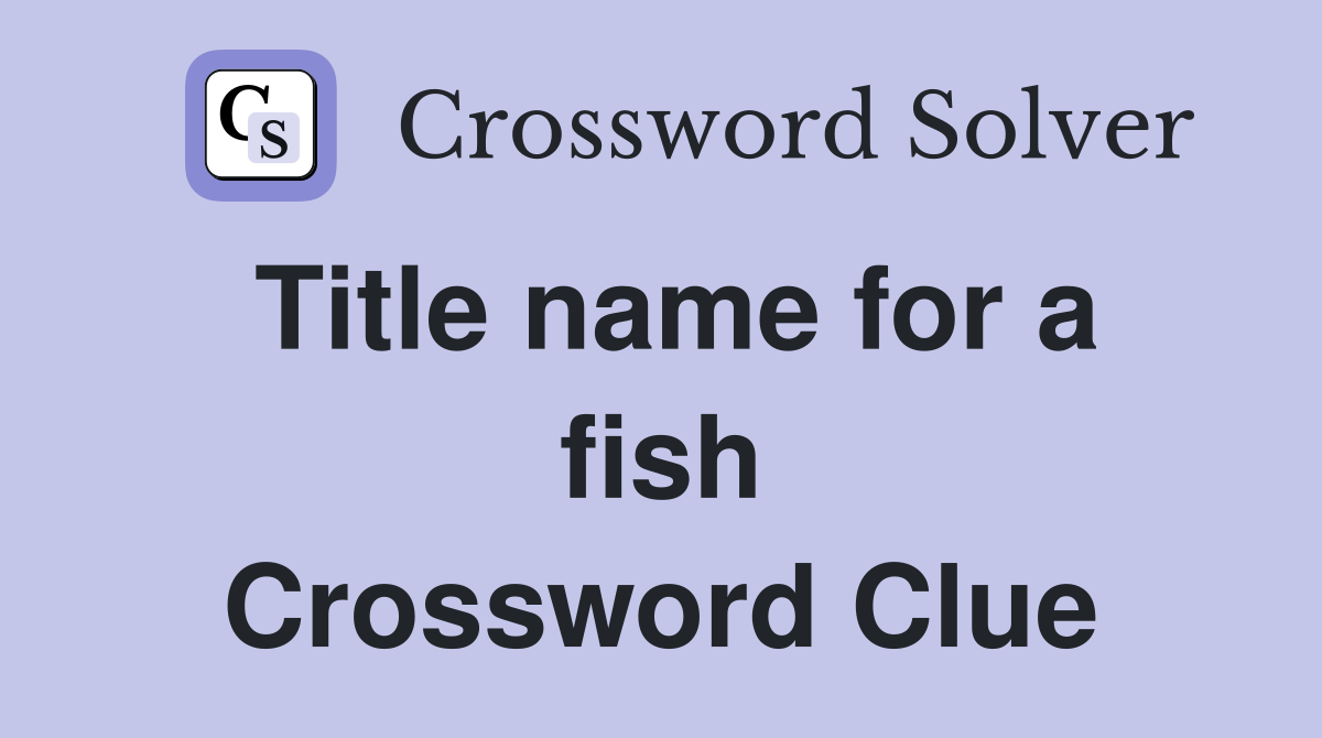 Title name for a fish Crossword Clue