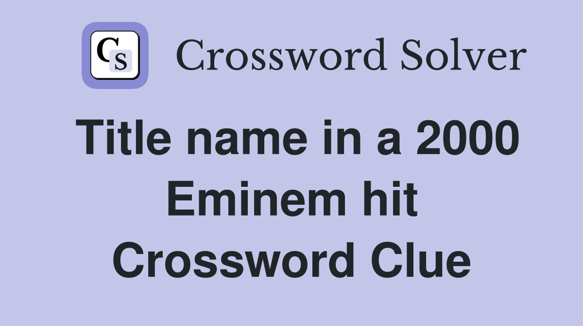 Title name in a 2000 Eminem hit Crossword Clue