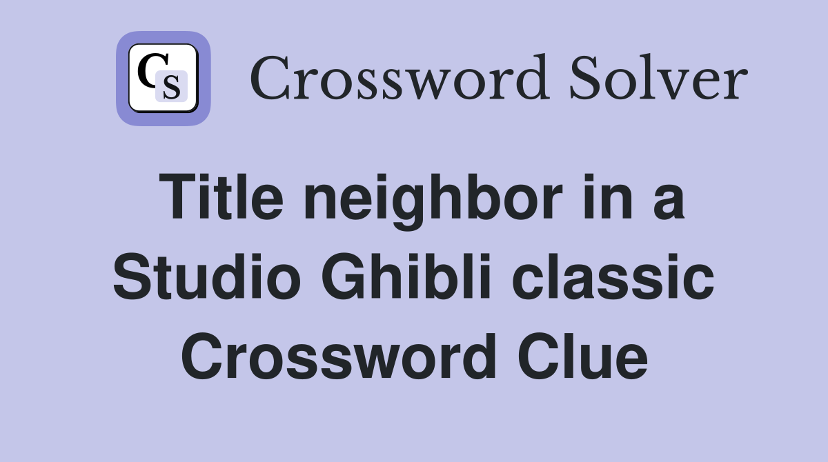 Title neighbor in a Studio Ghibli classic Crossword Clue