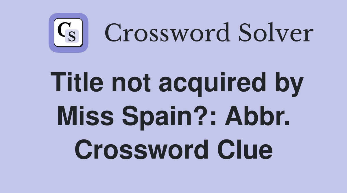Title not acquired by Miss Spain?: Abbr. Crossword Clue