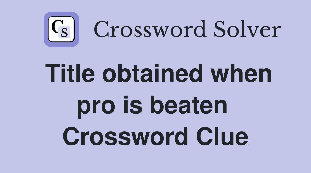 Title obtained when pro is beaten  Crossword Clue