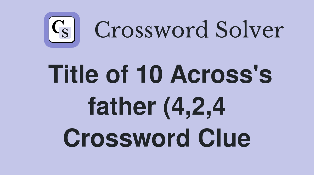 Title of 10 Across #39 s father (4 2 4) Crossword Clue Answers Title of 10 Across #39 s father (4 2 4) Crossword Clue Answers