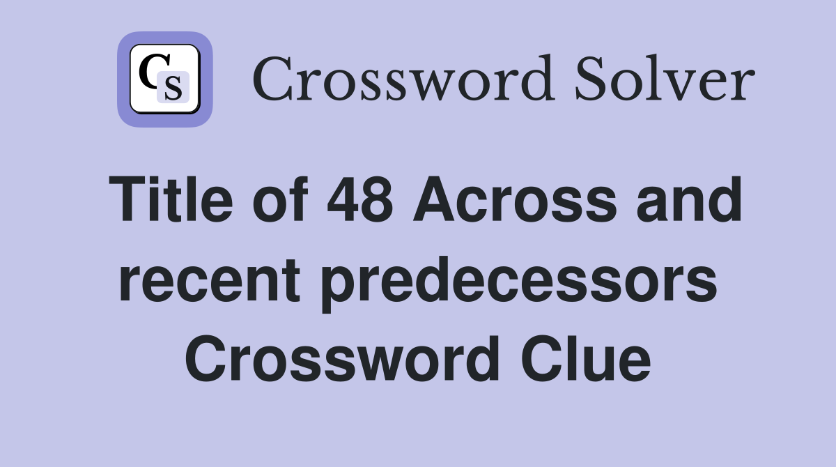 Title of 48 Across and recent predecessors Crossword Clue