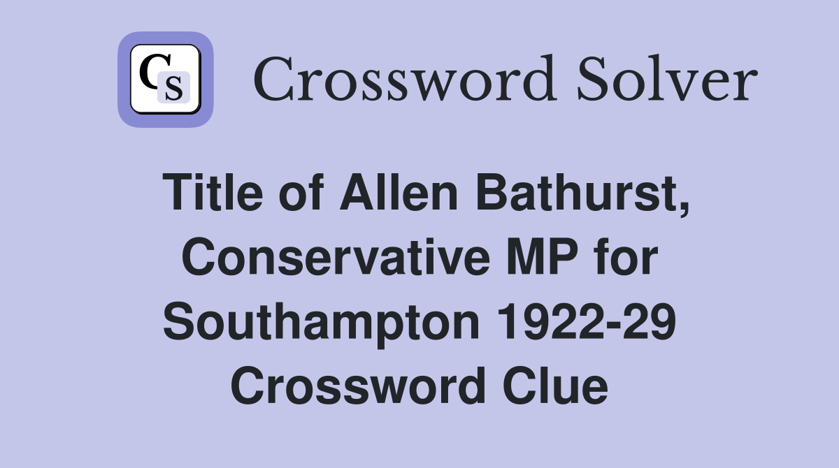 Title of Allen Bathurst, Conservative MP for Southampton 1922-29 Crossword Clue