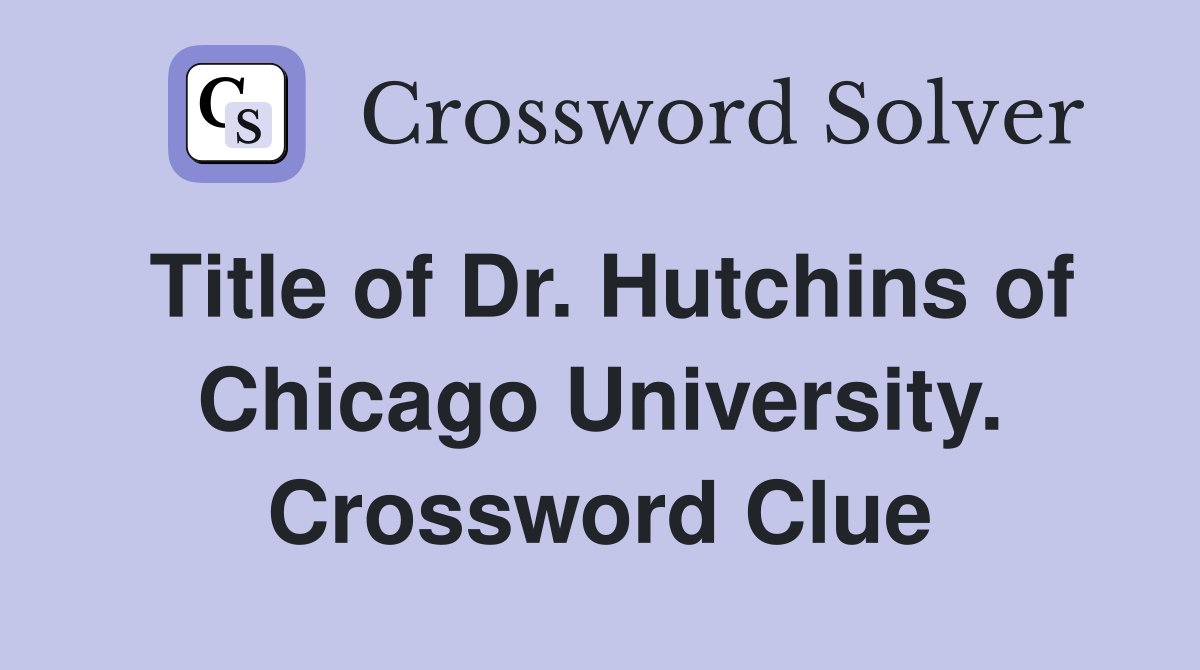 Title of Dr. Hutchins of Chicago University. Crossword Clue