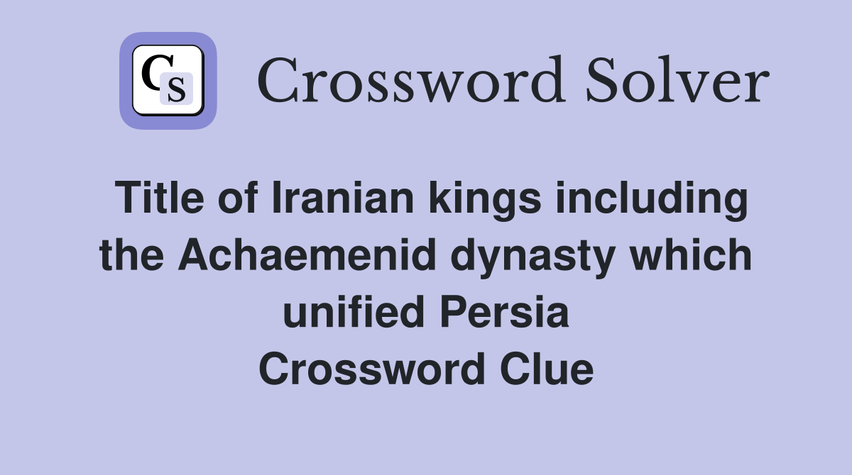 Title of Iranian kings including the Achaemenid dynasty which unified Persia Crossword Clue