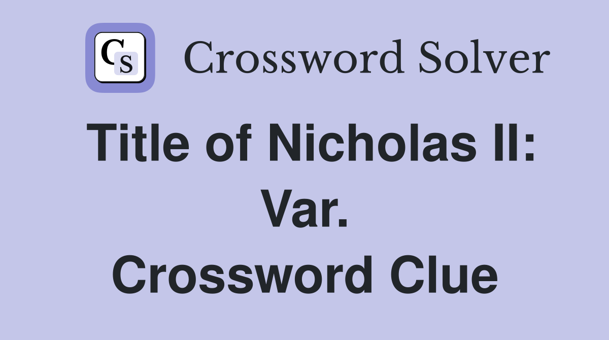 Title of Nicholas II: Var. Crossword Clue