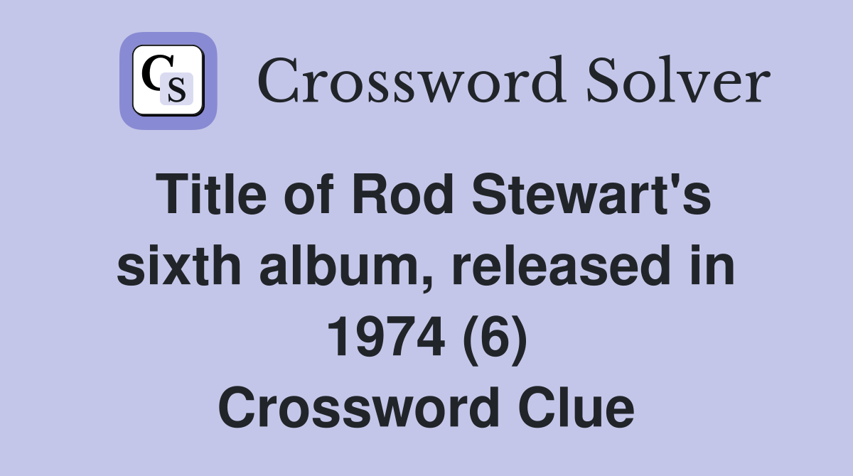 Title of Rod Stewart's sixth album, released in 1974 (6) Crossword Clue