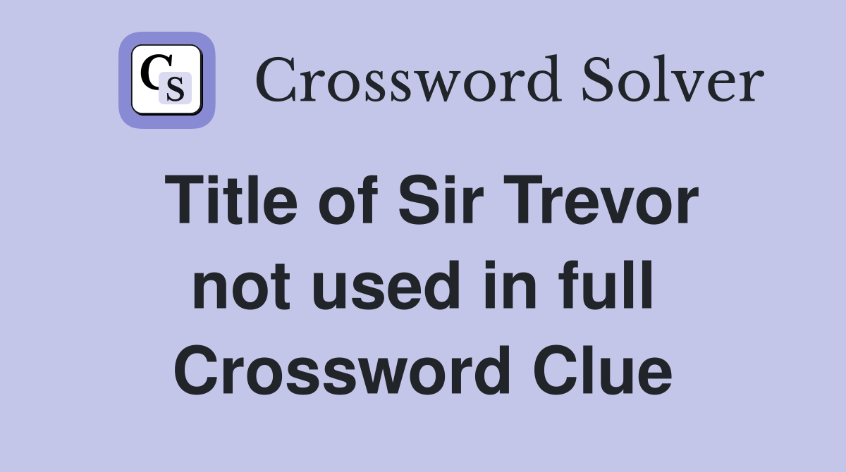Title of Sir Trevor not used in full Crossword Clue