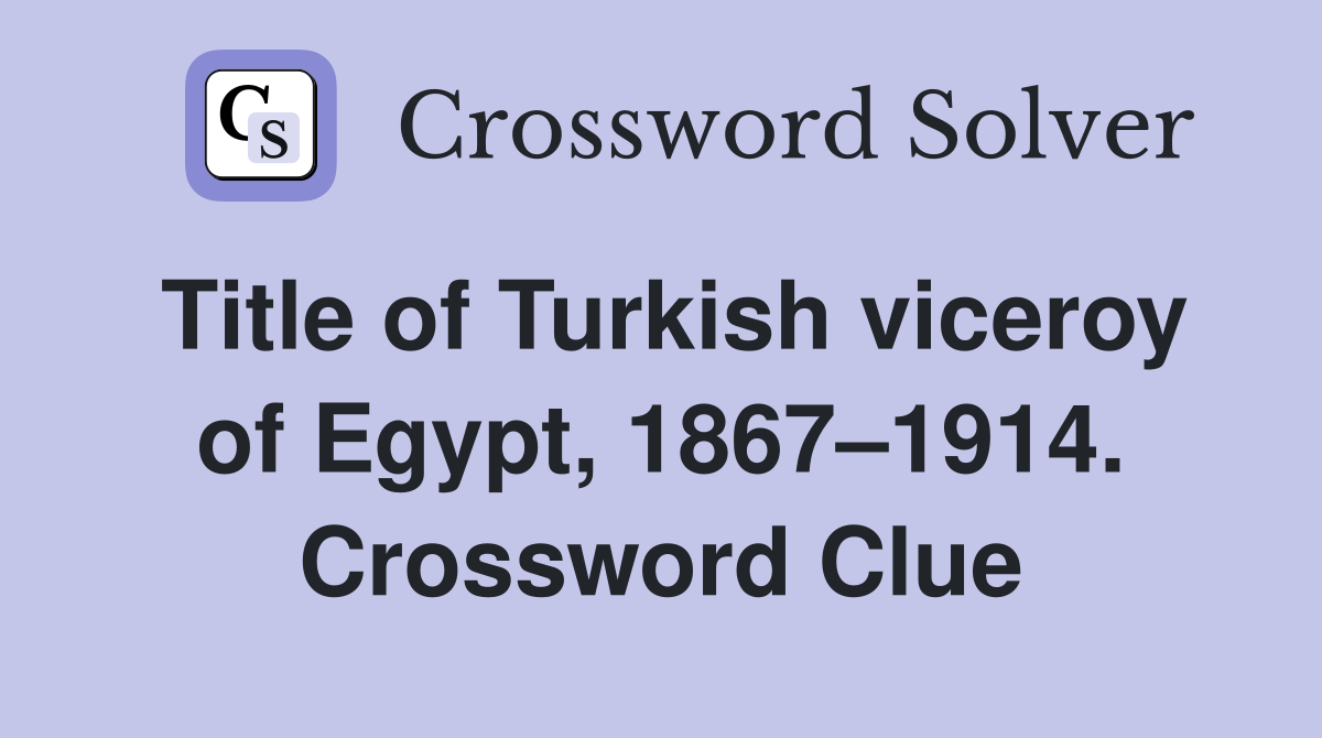 Title of Turkish viceroy of Egypt, 1867–1914. Crossword Clue