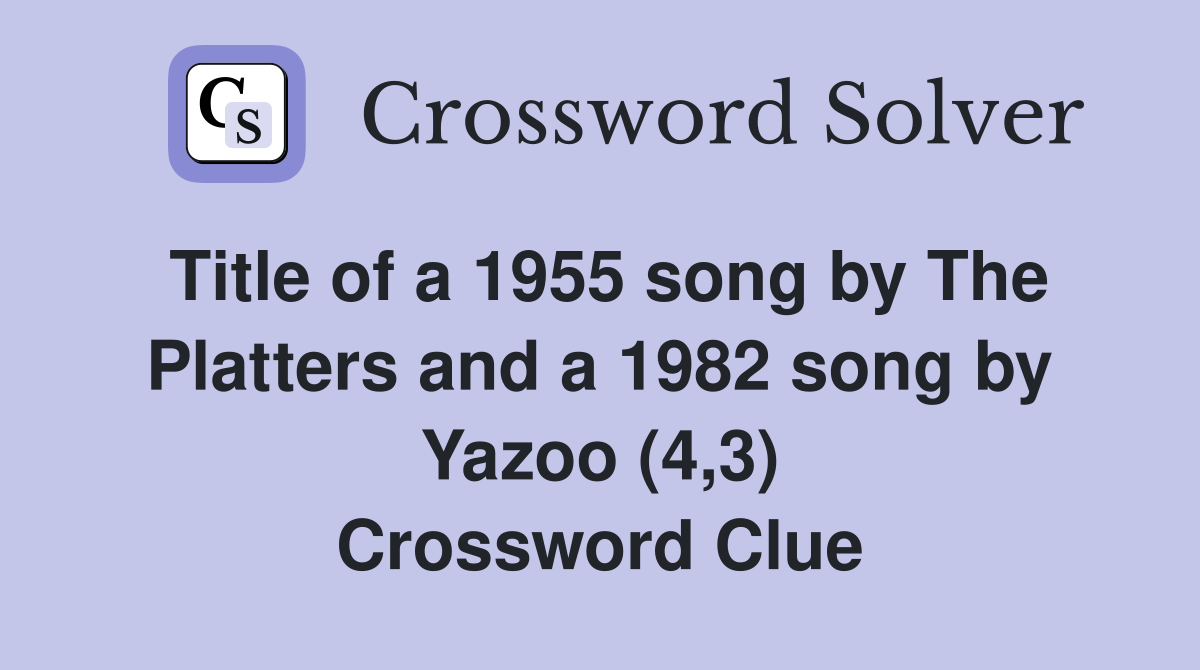 Title of a 1955 song by The Platters and a 1982 song by Yazoo (4,3) Crossword Clue
