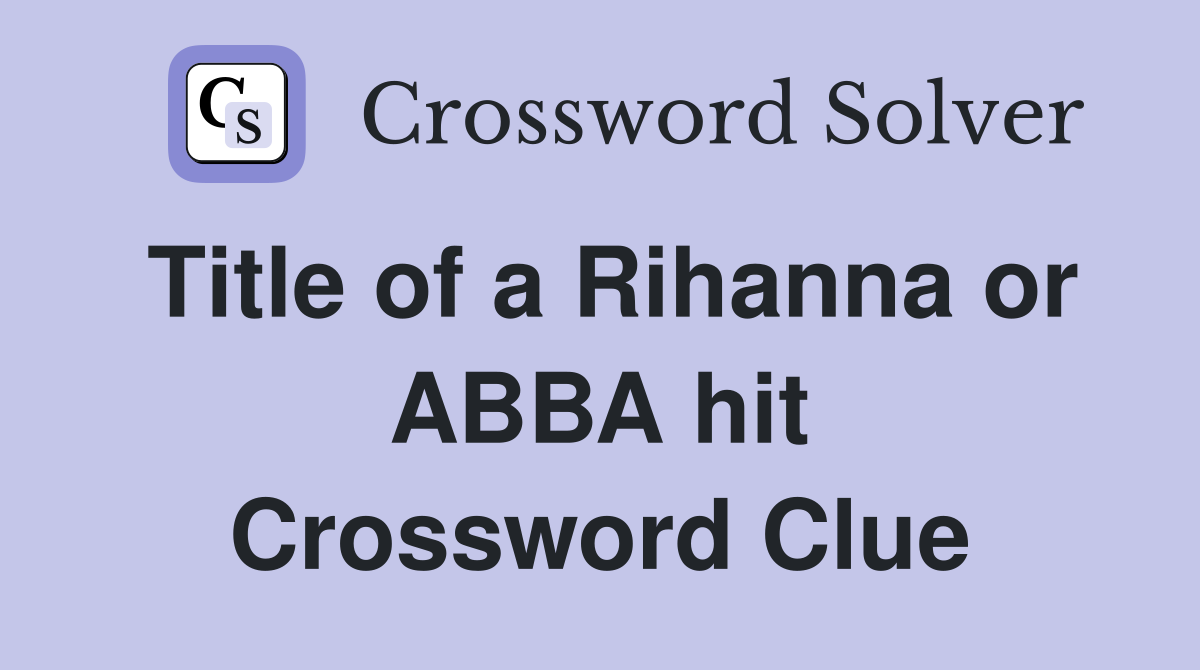 Title of a Rihanna or ABBA hit Crossword Clue