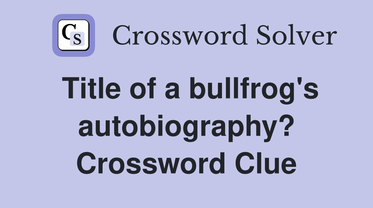 Title of a bullfrog's autobiography? Crossword Clue