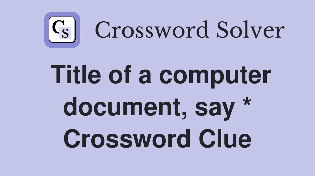Title of a computer document, say * Crossword Clue