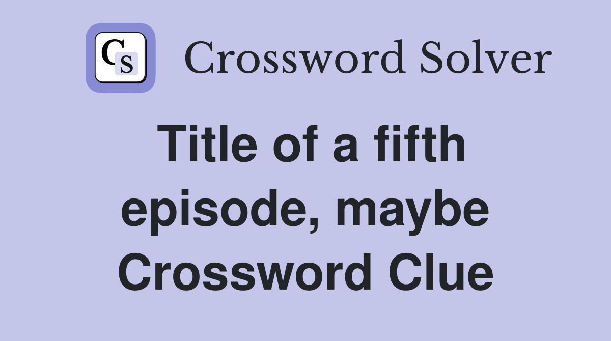 Title of a fifth episode, maybe Crossword Clue