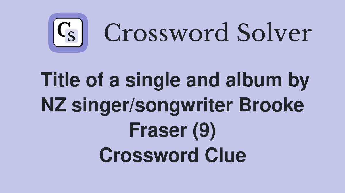 Title of a single and album by NZ singer/songwriter Brooke Fraser (9) Crossword Clue