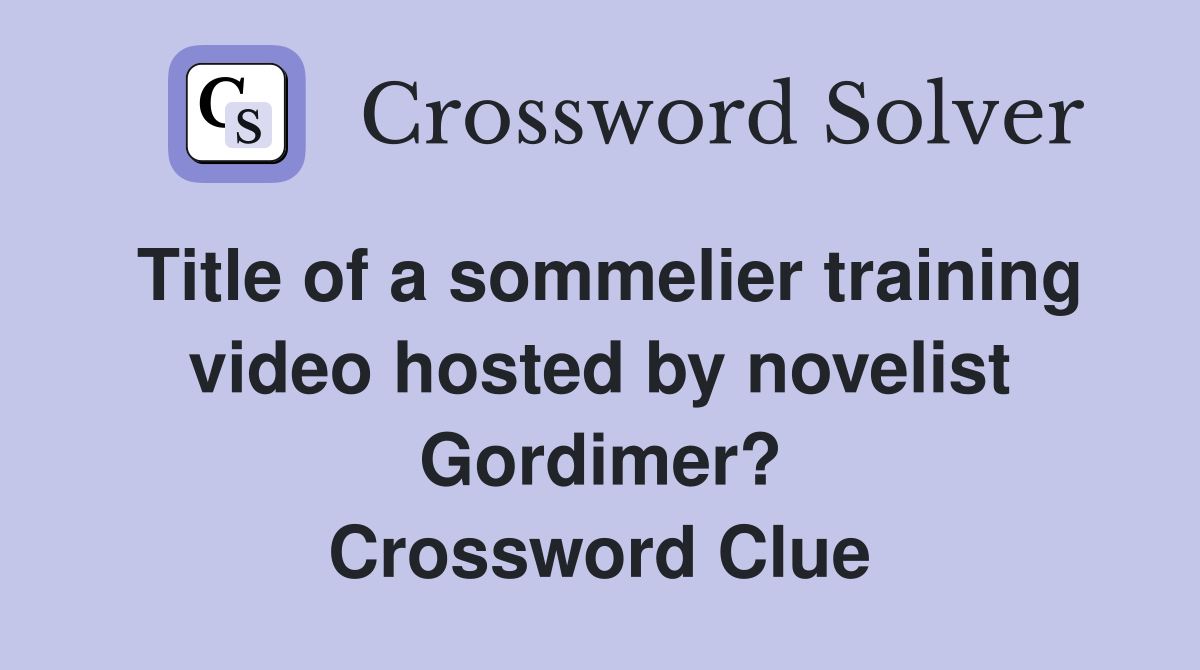 Title of a sommelier training video hosted by novelist Gordimer? Crossword Clue