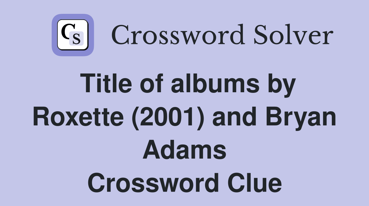 Title of albums by Roxette (2001) and Bryan Adams Crossword Clue