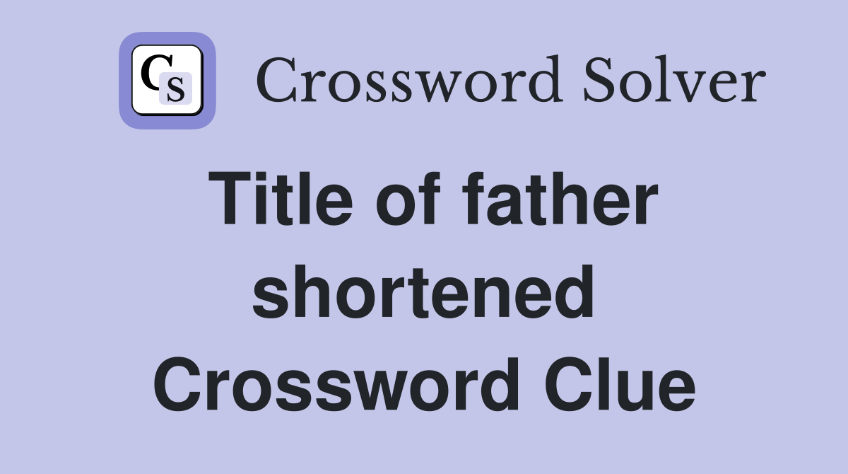 Title of father shortened Crossword Clue