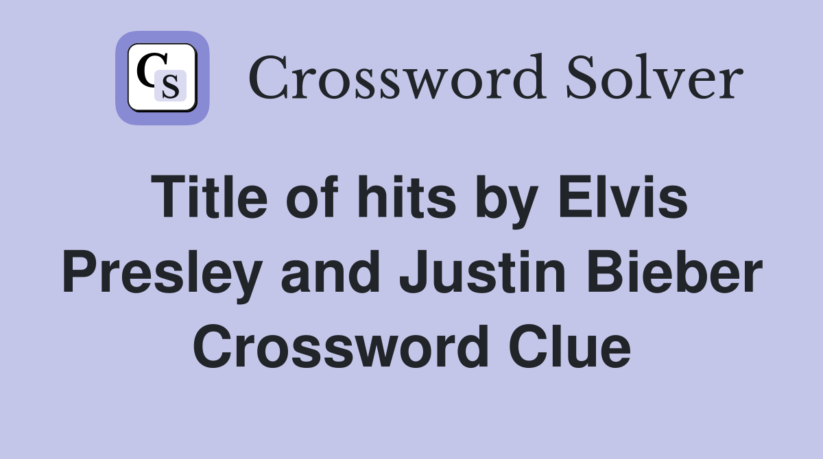 Title of hits by Elvis Presley and Justin Bieber Crossword Clue
