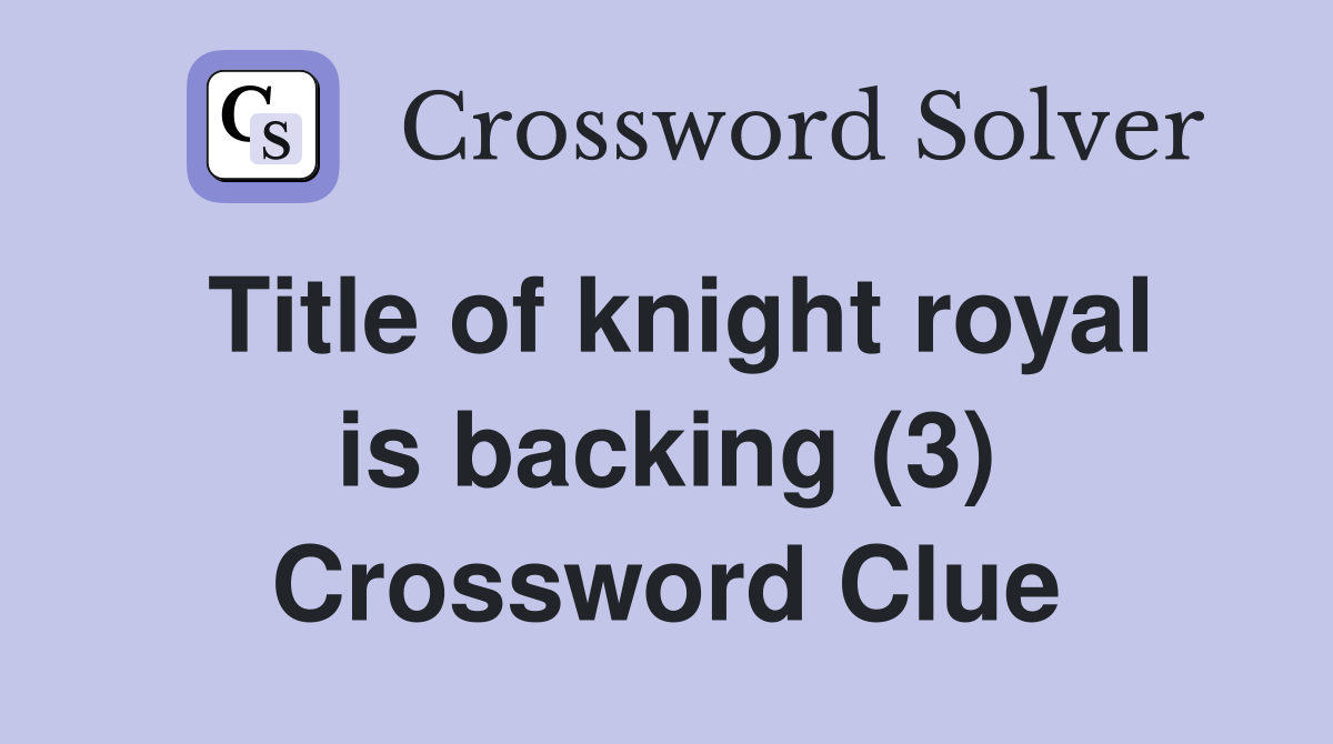 Title of knight royal is backing (3) Crossword Clue